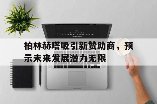 爱游戏官方入口-柏林赫塔吸引新赞助商，预示未来发展潜力无限的简单介绍